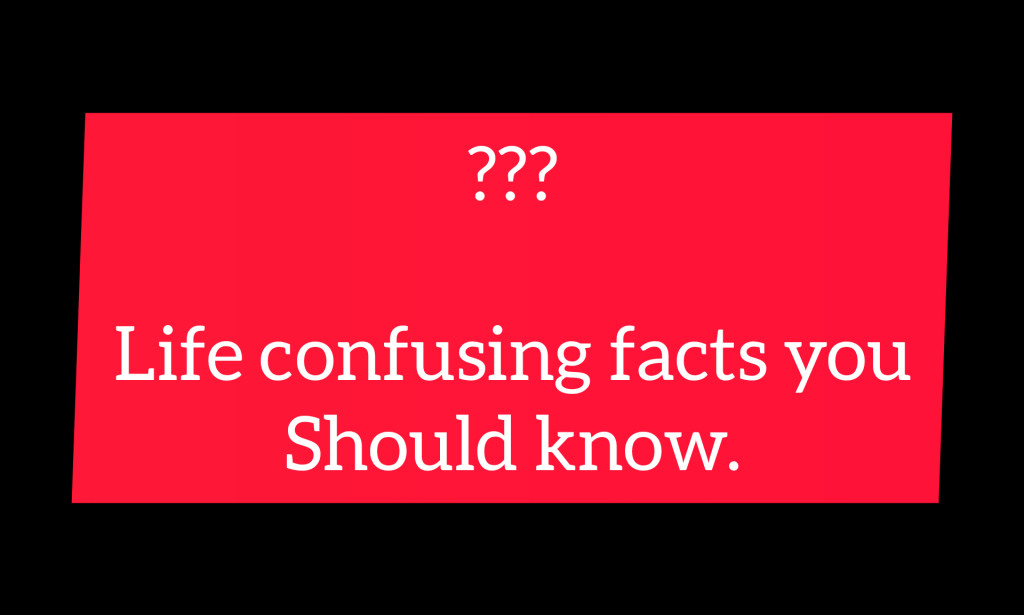 Life Confusing Facts you should know