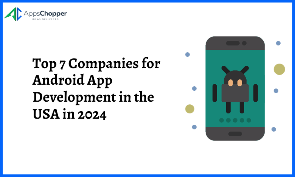 Top 7 Companies That Every Enterprise Should Look for Android Applications Development in the USA in 2024