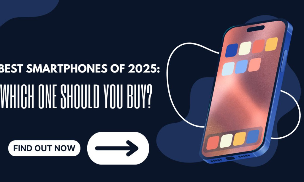 Best Smartphones of 2025: Which One Should You Buy?