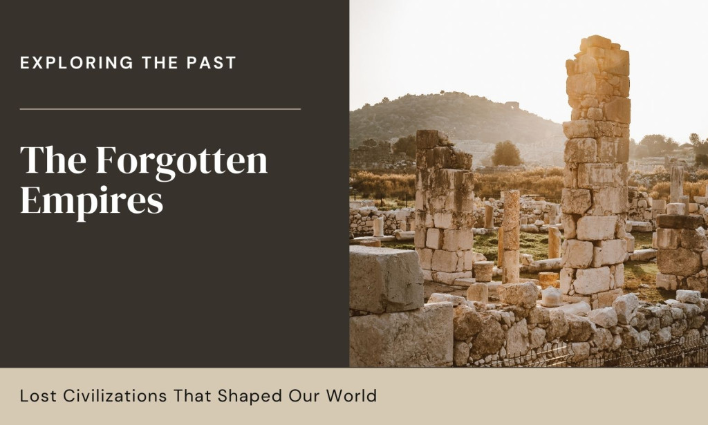 The Forgotten Empires: Lost Civilizations That Shaped Our World