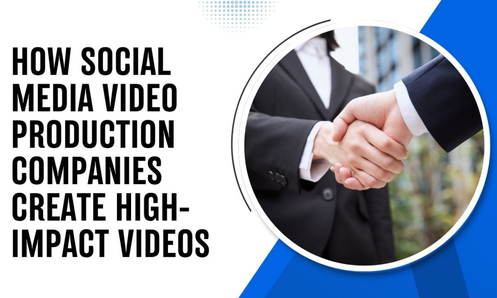 How Social Media Video Production Companies Create High-Impact Videos
