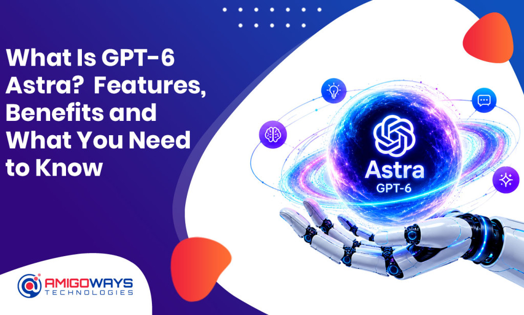 What Is GPT-6 Astra? Features, Benefits and What You Need to Know - Amigoways